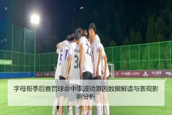 字母哥季后赛罚球命中率波动原因数据解读与表现影响分析