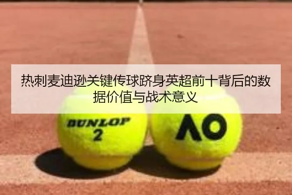 热刺麦迪逊关键传球跻身英超前十背后的数据价值与战术意义