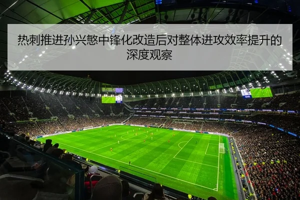 热刺推进孙兴慜中锋化改造后对整体进攻效率提升的深度观察