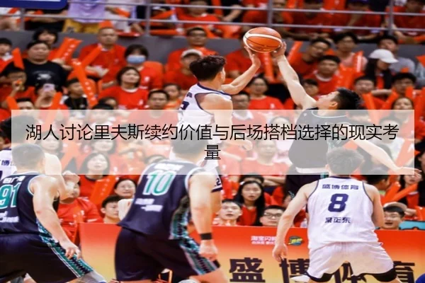 湖人讨论里夫斯续约价值与后场搭档选择的现实考量