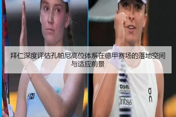 拜仁深度评估孔帕尼高位体系在德甲赛场的落地空间与适应前景