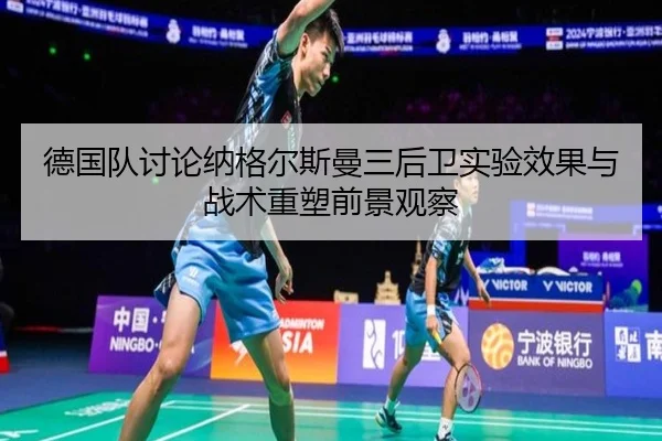 德国队讨论纳格尔斯曼三后卫实验效果与战术重塑前景观察