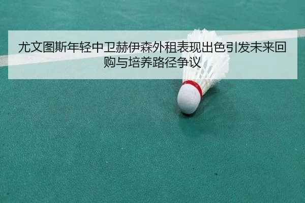 尤文图斯年轻中卫赫伊森外租表现出色引发未来回购与培养路径争议