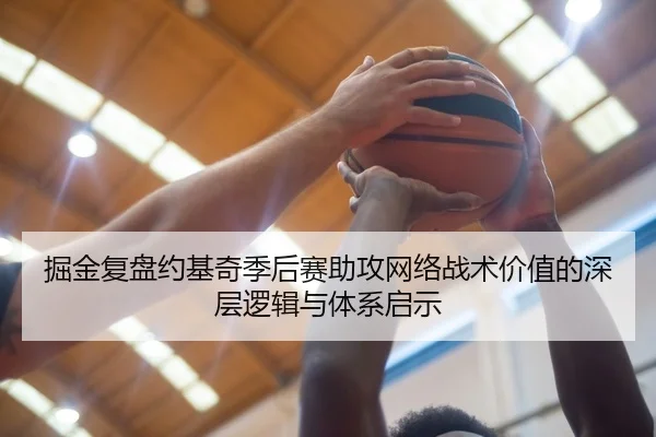 掘金复盘约基奇季后赛助攻网络战术价值的深层逻辑与体系启示