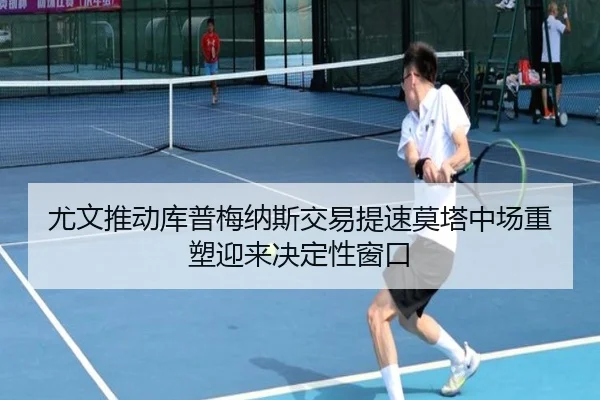 尤文推动库普梅纳斯交易提速莫塔中场重塑迎来决定性窗口